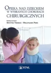 Opieka nad dzieckiem w wybranych chorobach chirurgicznych - Twarduś Krystyna