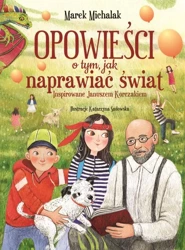 Opowieści o tym, jak naprawiać świat. Inspirowane Januszem Korczakiem - Marek Michalak