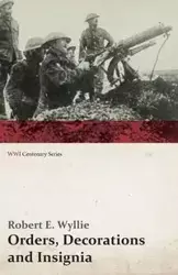 Orders, Decorations and Insignia - Military and Civil - With the History and Romance of their Origin and a Full Description of Each (WWI Centenary Series) - Robert E. Wyllie