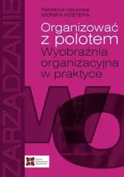 Organizować z polotem. Wyobraźnia organizacyjna... - red. Monika Kostera