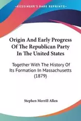 Origin And Early Progress Of The Republican Party In The United States - Allen Stephen Merrill