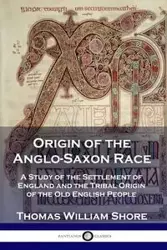 Origin of the Anglo-Saxon Race - Thomas William Shore