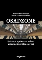 Osadzone. Sytuacja społeczna kobiet w izolacji... - Barbara Monika Toroń-Fórmanek Kaczmarczyk