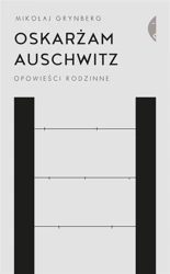 Oskarżam Auschwitz. Opowieści rodzinne - Mikołaj Grynberg
