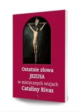 Ostatnie słowa Jezusa w mistycznych wizjach... - Catalina Rivas