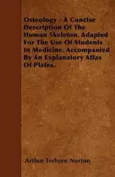 Osteology - A Concise Description Of The Human Skeleton. Adapted For The Use Of Students In Medicine. Accompanied By An Explanatory Atlas Of Plates. - Arthur Norton Trehern