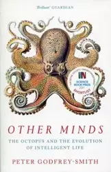 Other Minds: The Octopus and the Evolution of Intelligent Life - Peter Godfrey-Smith