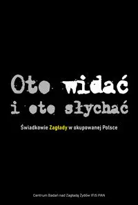 Oto widać i oto słychać - Barbara Engelking, Tadeusz Epsztein, Agnieszka Haska, Jacek Leociak, Dariusz Libionka, Luiza Nader,