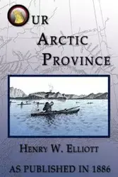 Our Arctic Province - W. Elliott Henry