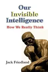 Our Invisible Intelligence - Jack Friedland