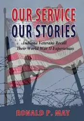 Our Service, Our Stories - Indiana Veterans Recall Their World War II Experiences - P. May Ronald