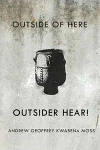 Outside Here. Outsider Hear! - Andrew Geoffrey Moss Kwabena