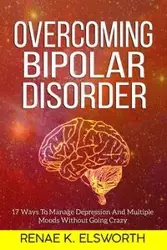 Overcoming Bipolar Disorder - Renae K. Elsworth