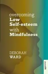 Overcoming Low Self-Esteem with Mindfulness - Ward Deborah