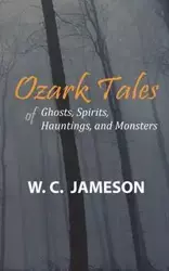 Ozark Tales of Ghosts, Spirits, Hauntings and Monsters - Jameson W.C.