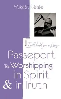 PASSPORT FOR WORSHIPPING IN SPIRIT & IN TRUTH - Reale Mikael