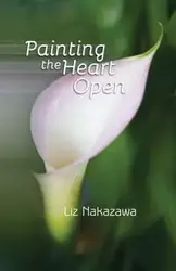 Painting the Heart Open - Liz Nakazawa