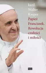 Papież Franciszek. Rewolucja czułości i miłości - kard. Walter Kasper