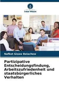 Partizipative Entscheidungsfindung, Arbeitszufriedenheit und staatsbürgerliches Verhalten - Belachew Nafkot Gizaw