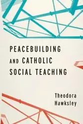 Peacebuilding and Catholic Social Teaching - Theodora Hawksley