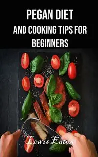 Pegan Diet and Cooking Tips for Beginners - Lewis Eaton