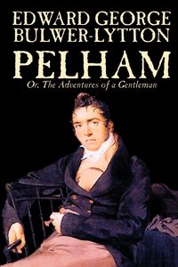 Pelham; Or, The Adventures of a Gentleman by Edward George Lytton Bulwer-Lytton, Fiction, Classics - Edward George Bulwer-Lytton