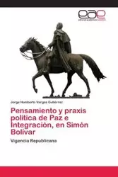 Pensamiento y praxis política de Paz e Integración, en Simón Bolívar - Jorge Humberto Vargas Gutiérrez