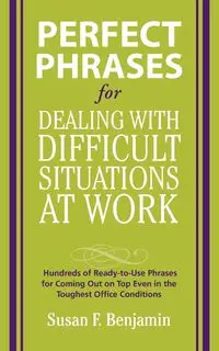 Perfect Phrases for Dealing with Difficult Situations at Work - Benjamin Susan