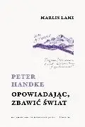 Peter Handke. Opowiadając, zbawić świat - Marlis Lami