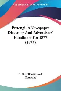 Pettengill's Newspaper Directory And Advertisers' Handbook For 1877 (1877) - S. M. Pettengill And Company