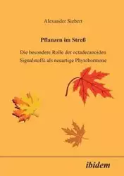 Pflanzen im Stress. Die besondere Rolle der octadecanoiden Signalstoffe als neuartige Phytohormone - Alexander Siebert