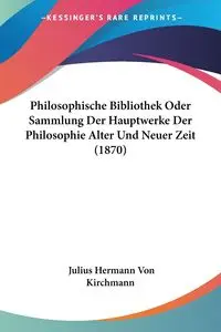 Philosophische Bibliothek Oder Sammlung Der Hauptwerke Der Philosophie Alter Und Neuer Zeit (1870) - Julius Von Kirchmann Hermann