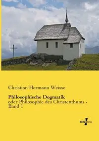 Philosophische Dogmatik - Christian Weisse Hermann