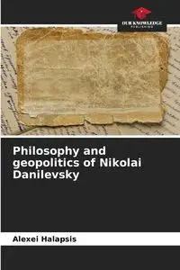 Philosophy and geopolitics of Nikolai Danilevsky - Halapsis Alexei