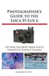 Photographer's Guide to the Leica D-Lux 6 - S. Alexander White