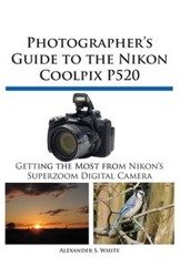 Photographer's Guide to the Nikon Coolpix P520 - S. Alexander White