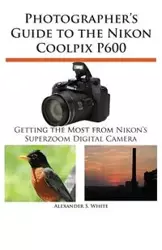 Photographer's Guide to the Nikon Coolpix P600 - White Alexander S.