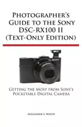 Photographer's Guide to the Sony Dsc-Rx100 II (Text-Only Edition) - White Alexander S.