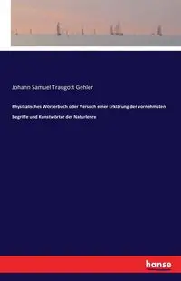 Physikalisches Wörterbuch oder Versuch einer Erklärung der vornehmsten Begriffe und Kunstwörter der Naturlehre - Samuel Gehler Johann Traugott