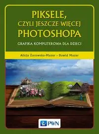 Piksele, czyli jeszcze więcej Photoshopa - Alicja Żarowska-Mazur, Dawid Mazur