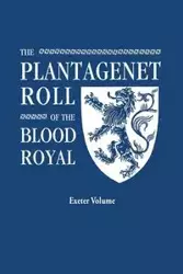 Plantagenet Roll of the Blood Royal. Being a Complete Table of All the Descendants Now Living of Edward III, King of England. the Anne of Exeter Volum - Marquis of Ruvigny and Raineval