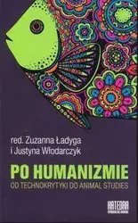 Po humanizmie. Od technokrytyki do animal studies - Zuzanna Ładyga (red.), Justyna Włodarczyk (red.)