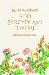 Pod skrzydłami Twemi. Rozważania na niedziele... - Ks. Jan Twardowski