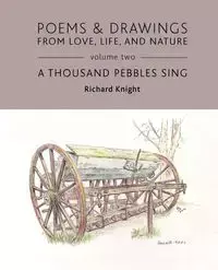 Poems & Drawings from Love, Life, and Nature - Volume Two - A Thousand Pebbles Sing - Richard Knight