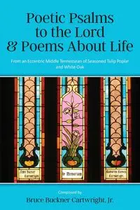 Poetic Psalms to the Lord & Poems About Life - Bruce Cartwright Buckner