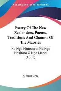 Poetry Of The New Zealanders, Poems, Traditions And Chaunts Of The Maories - George Grey