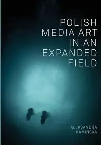 Polish Media Art in an Expanded Field - Aleksandra Kaminska