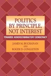 Politics by Principle, Not Interest - James M. Buchanan