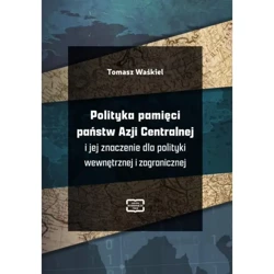 Polityka pamięci państw Azji Centralnej i jej znaczenie dla polityki wewnętrznej i zagranicznej - TOMASZ WAŚKIEL