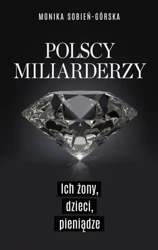 Polscy miliarderzy. Ich żony, dzieci, pieniądze - Monika Sobień-Górska